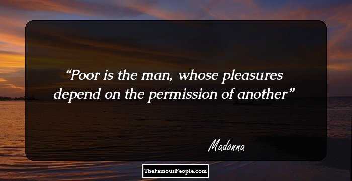 Poor is the man, whose pleasures depend on the permission of another