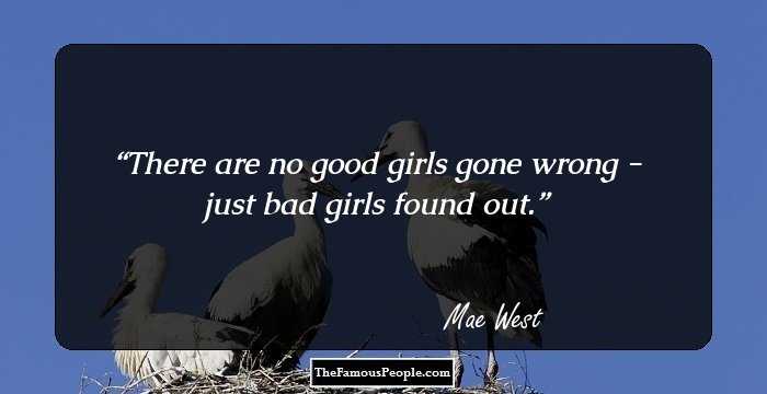 There are no good girls gone wrong - just bad girls found out.