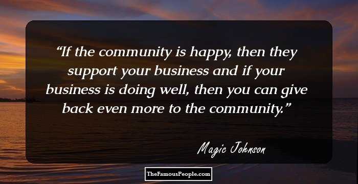 If the community is happy, then they support your business and if your business is doing well, then you can give back even more to the community.