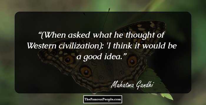(When asked what he thought of Western civilization): 'I think it would be a good idea.