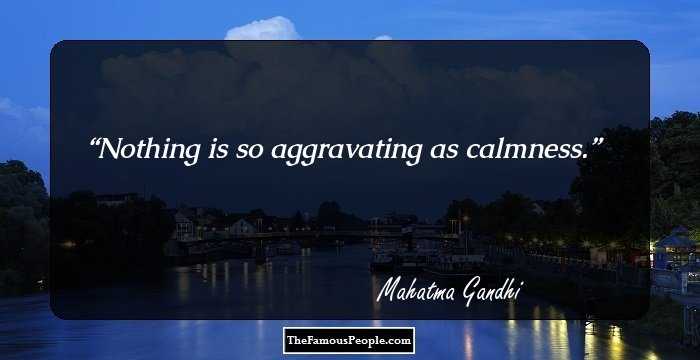 Nothing is so aggravating as calmness.