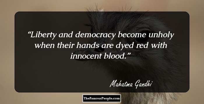 Liberty and democracy become unholy when their hands are dyed red with innocent blood.