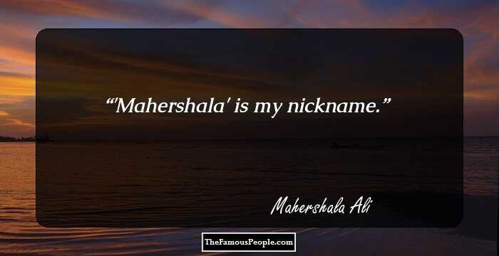 'Mahershala' is my nickname.