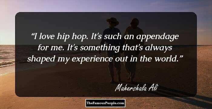 I love hip hop. It's such an appendage for me. It's something that's always shaped my experience out in the world.