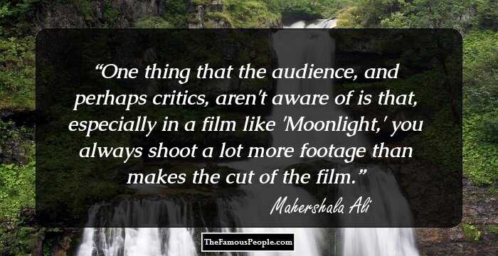 One thing that the audience, and perhaps critics, aren't aware of is that, especially in a film like 'Moonlight,' you always shoot a lot more footage than makes the cut of the film.