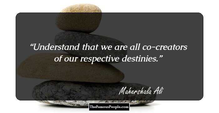 Understand that we are all co-creators of our respective destinies.