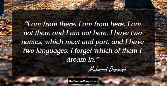 I am from there. I am from here.
I am not there and I am not here.
I have two names, which meet and part,
and I have two languages.
I forget which of them I dream in.
