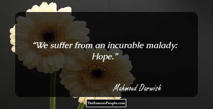 We suffer from an incurable malady: Hope.