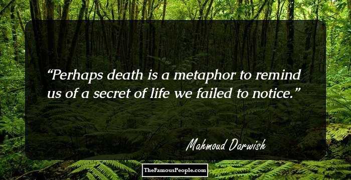 Perhaps death is a metaphor to remind us of a secret of life we failed to notice.