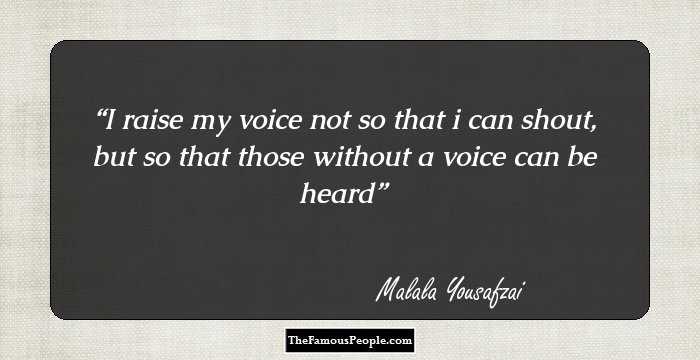I raise my voice not so that i can shout, but so that those without a voice can be heard
