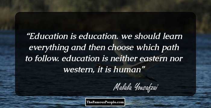 Education is education. we should learn everything and then choose which path to follow. education is neither eastern nor western, it is human