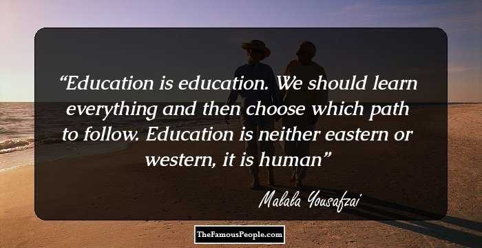 Education is education. We should learn everything and then choose which path to follow. Education is neither eastern or western, it is human