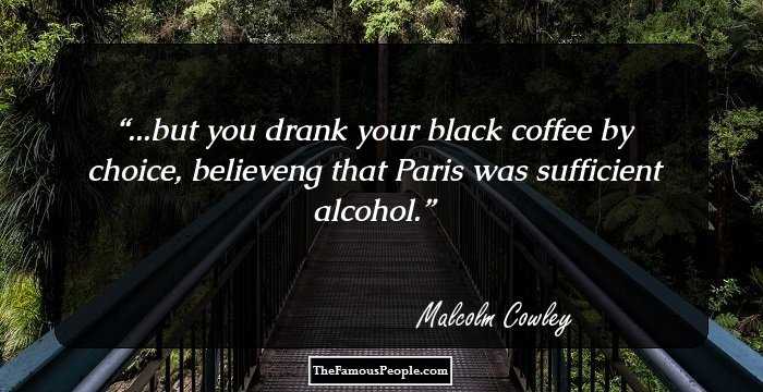 ...but you drank your black coffee by choice, believeng that Paris was sufficient alcohol.