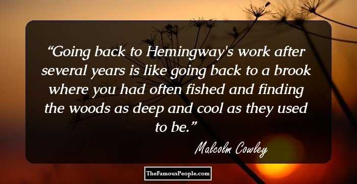 Going back to Hemingway's work after several years is like going back to a brook where you had often fished and finding the woods as deep and cool as they used to be.