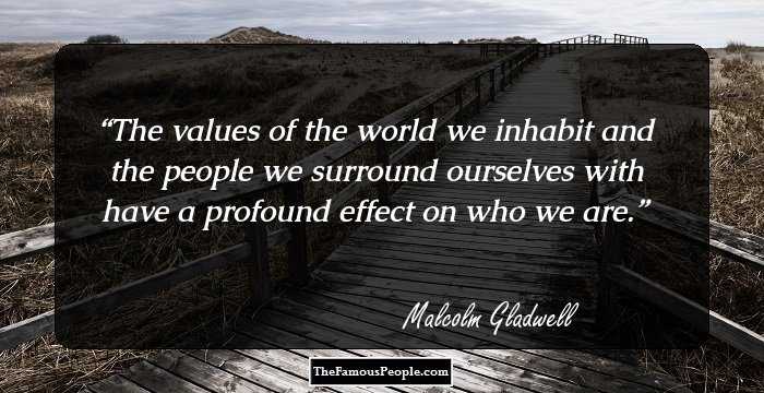 The values of the world we inhabit and the people we surround ourselves with have a profound effect on who we are.