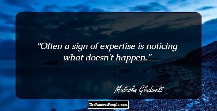 Often a sign of expertise is noticing what doesn't happen.