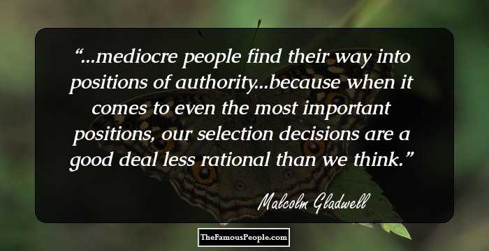 ...mediocre people find their way into positions of authority...because when it comes to even the most important positions, our selection decisions are a good deal less rational than we think.