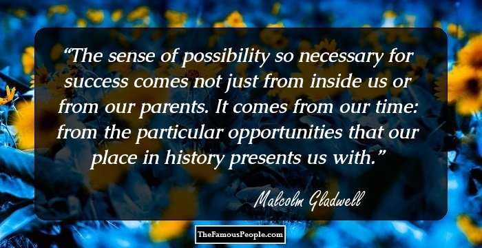 The sense of possibility so necessary for success comes not just from inside us or from our parents. It comes from our time: from the particular opportunities that our place in history presents us with.