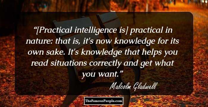 [Practical intelligence is] practical in nature: that is, it's now knowledge for its own sake. It's knowledge that helps you read situations correctly and get what you want.