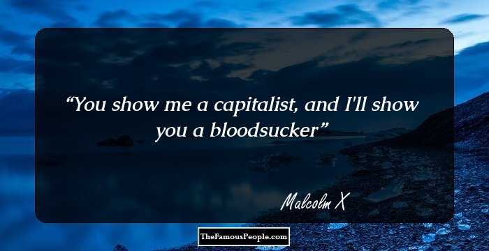 You show me a capitalist, and I'll show you a bloodsucker