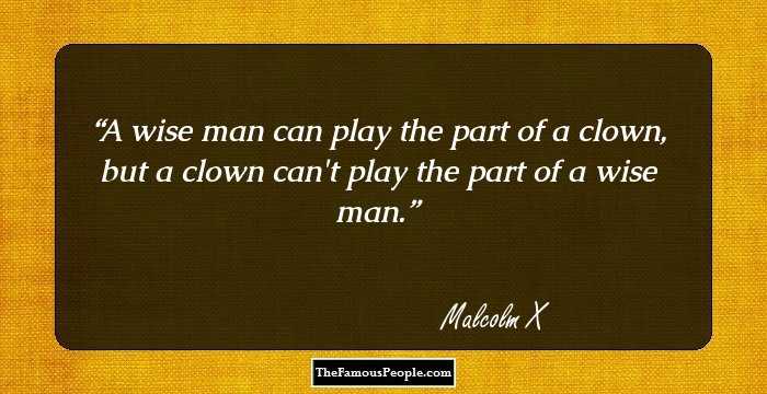 A wise man can play the part of a clown, but a clown can't play the part of a wise man.
