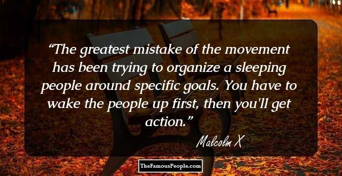 The greatest mistake of the movement has been trying to organize a sleeping people around specific goals. You have to wake the people up first, then you'll get action.