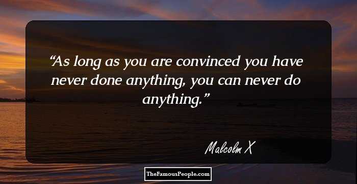 As long as you are convinced you have never done anything, you can never do anything.