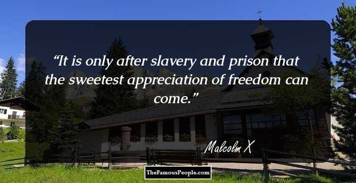 It is only after slavery and prison that the sweetest appreciation of freedom can come.