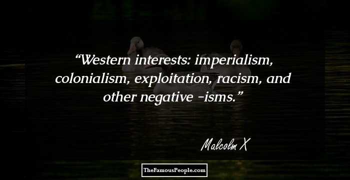 Western interests: imperialism, colonialism, exploitation, racism, and other negative -isms.