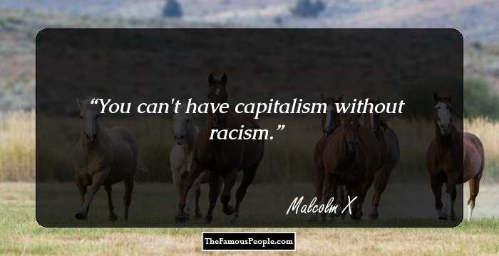 You can't have capitalism without racism.