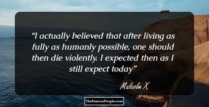 I actually believed that after living as fully as humanly possible, one should then die violently. I expected then as I still expect today