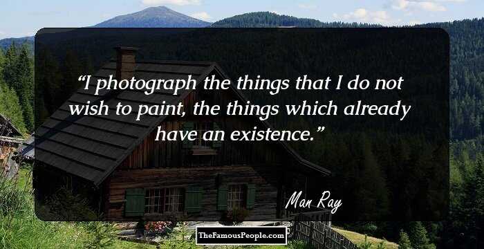 I photograph the things that I do not wish to paint, the things which already have an existence.