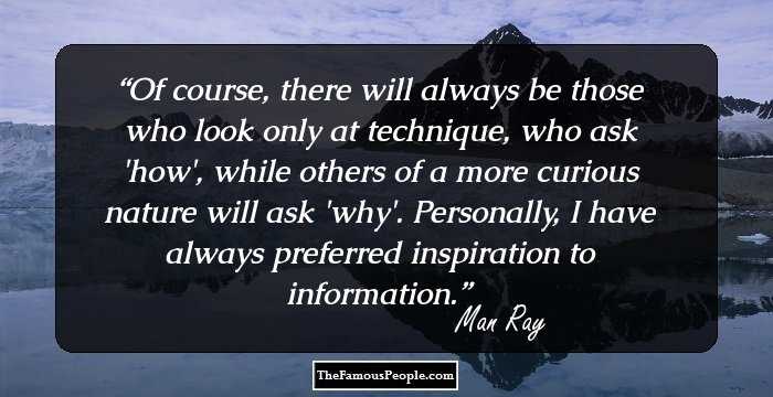 Of course, there will always be those who look only at technique, who ask 'how', while others of a more curious nature will ask 'why'. Personally, I have always preferred inspiration to information.