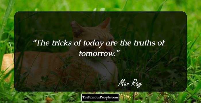 The tricks of today are the truths of tomorrow.