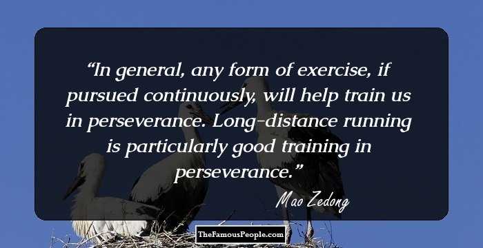 In general, any form of exercise, if pursued continuously, will help train us in perseverance. Long-distance running is particularly good training in perseverance.