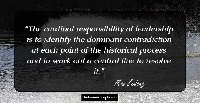 The cardinal responsibility of leadership is to identify the dominant contradiction at each point of the historical process and to work out a central line to resolve it.