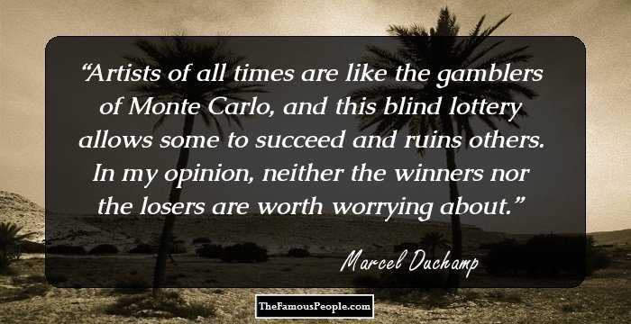 Artists of all times are like the gamblers of Monte Carlo, and this blind lottery allows some to succeed and ruins others. In my opinion, neither the winners nor the losers are worth worrying about.