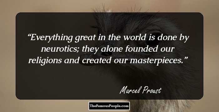Everything great in the world is done by neurotics; they alone founded our religions and created our masterpieces.