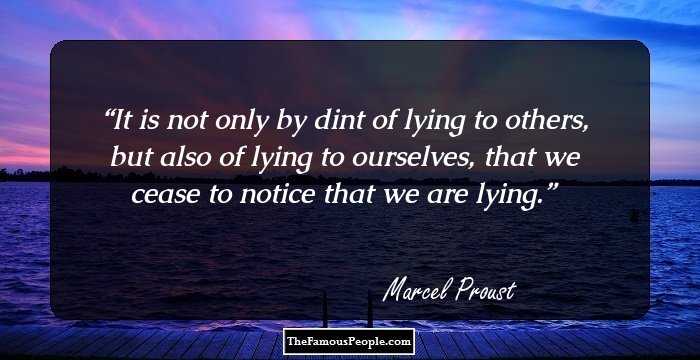 It is not only by dint of lying to others, but also of lying to ourselves, that we cease to notice that we are lying.