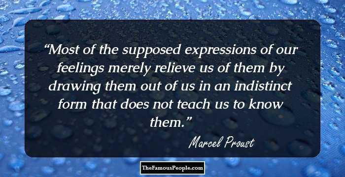 Most of the supposed expressions of our feelings merely relieve us of them by drawing them out of us in an indistinct form that does not teach us to know them.