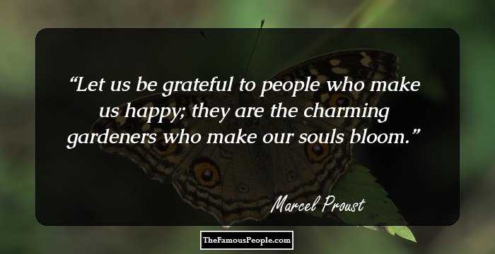 Let us be grateful
 to people who
make us happy;
 they are the
charming gardeners
 who make our
souls bloom.