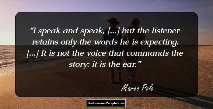 I speak and speak, [...] but the listener retains only the words he is expecting. [...] It is not the voice that commands the story: it is the ear.
