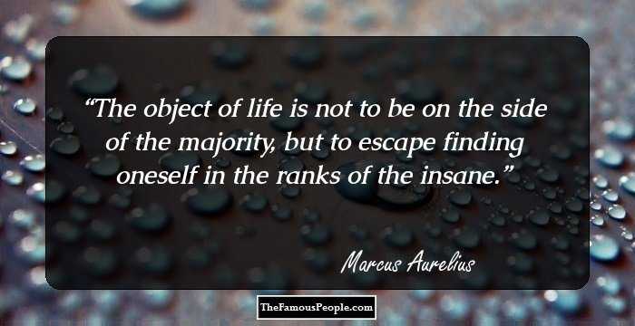 The object of life is not to be on the side of the majority, but to escape finding oneself in the ranks of the insane.