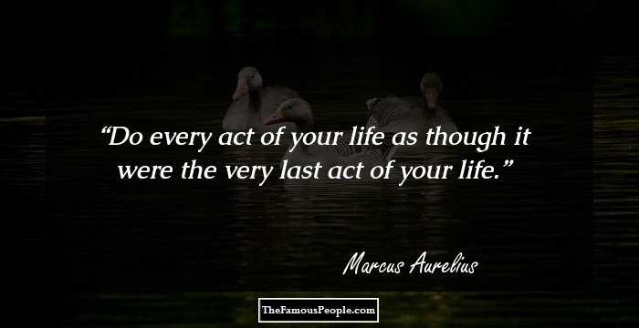Do every act of your life as though it were the very last act of your life.