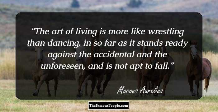 The art of living is more like wrestling than dancing, in so far as it stands ready against the accidental and the unforeseen, and is not apt to fall.
