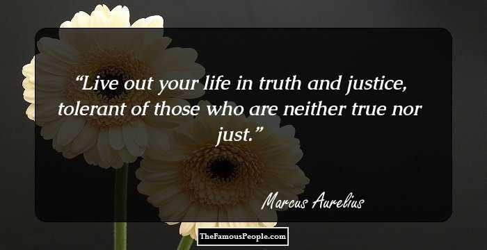 Live out your life in truth and justice, tolerant of those who are neither true nor just.