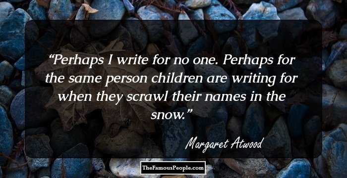 Perhaps I write for no one. Perhaps for the same person children are writing for when they scrawl their names in the snow.