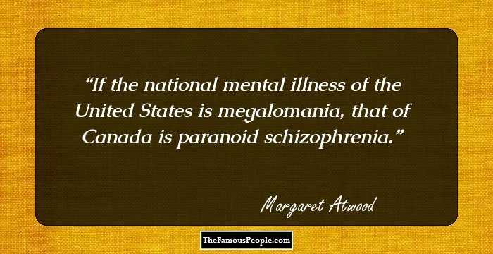 If the national mental illness of the United States is megalomania, that of Canada is paranoid schizophrenia.