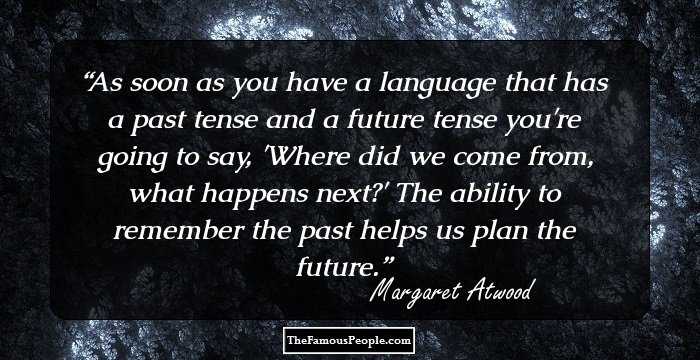As soon as you have a language that has a past tense and a future tense you're going to say, 'Where did we come from, what happens next?' The ability to remember the past helps us plan the future.