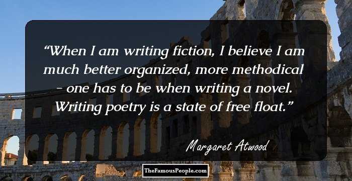 When I am writing fiction, I believe I am much better organized, more methodical - one has to be when writing a novel. Writing poetry is a state of free float.